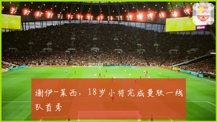 谢伊-莱西，18岁小将完成曼联一线队首秀