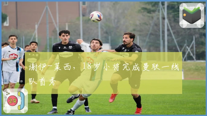 谢伊-莱西，18岁小将完成曼联一线队首秀