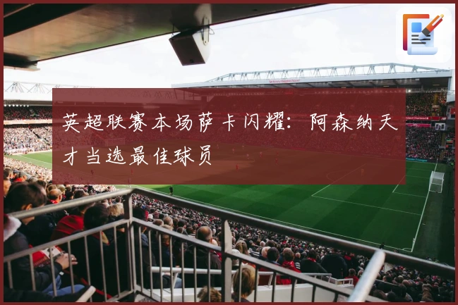 英超联赛本场萨卡闪耀：阿森纳天才当选最佳球员